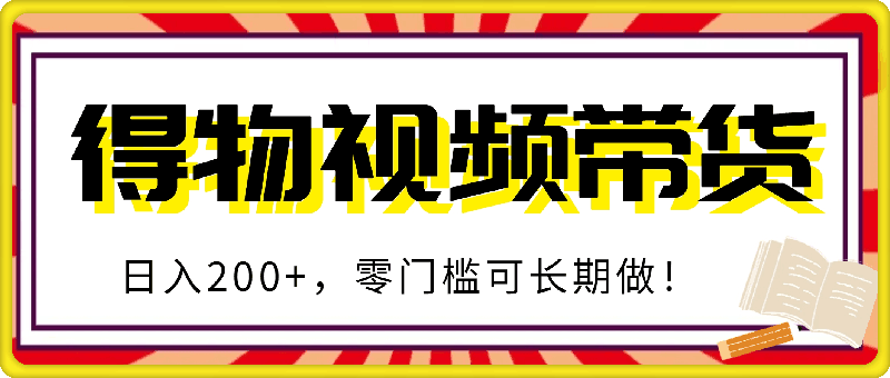 得物视频带货项目，日入200+，零门槛可长期做！-会创网(会创项目网)