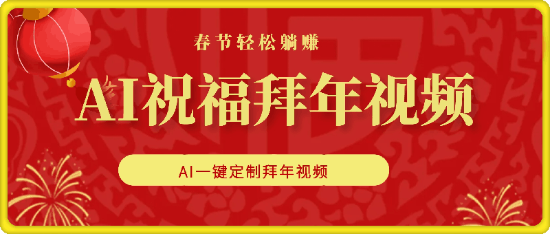 AI制作送祝福拜年视频，过年惊艳你的朋友圈可以定制拜年视频，AI一键生，春节做轻松躺Z-会创网(会创项目网)