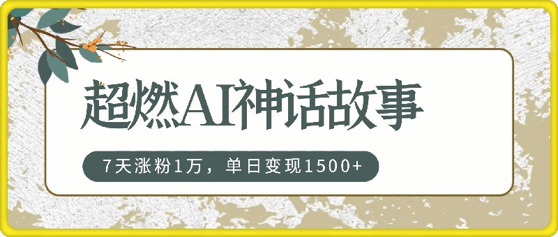 超燃AI神话故事，超级涨粉赛道，7天涨粉1万，单日变现1500+，小白也能轻松上手（附详细教程）-会创网(会创项目网)