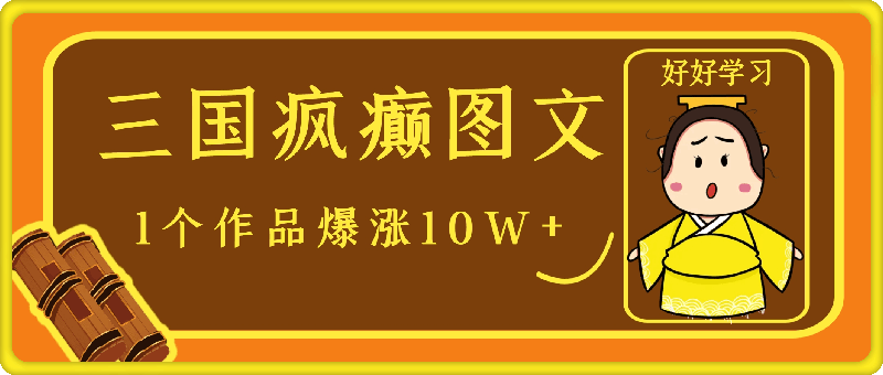 三国疯癫图文，1个作品爆涨10W+，3分钟教会你，趁着风口无脑冲（附详细教学）-会创网(会创项目网)