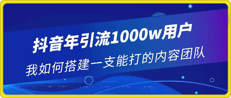 抖音年引流1000w用户 我如何搭建一支能打的内容团队-会创网(会创项目网)