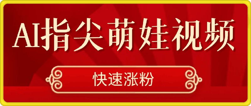 AI指尖萌娃视频，5分钟用AI教会你制作治愈萌娃，快速涨粉(附实操步骤)-会创网(会创项目网)